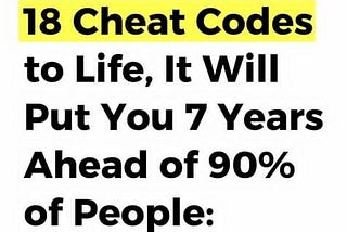 best cheat codes to life that will put you 7 years ahead of 90% of people?