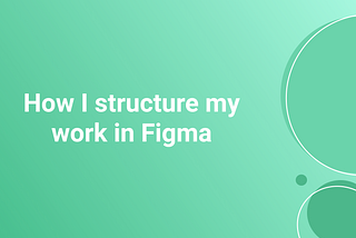 How I Structure my work in Figma