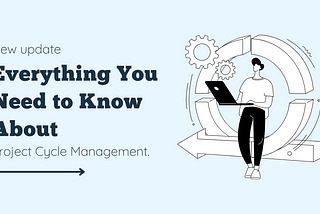 Everything You Need to Know About Project Cycle Management.