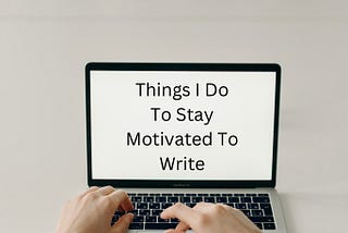 An edited picture of a blank computer screen that reads ‘Things I Do to Stay Motivated to Write’