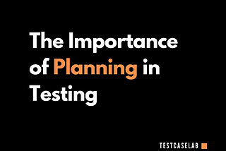 The Importance of Planning in Testing