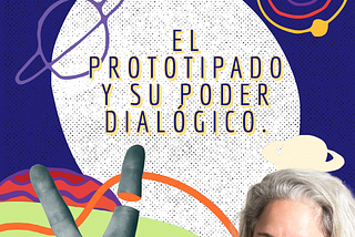 DESIGN THINKING (DT). EL PROTOTIPADO Y SU PODER DIALÓGICO.