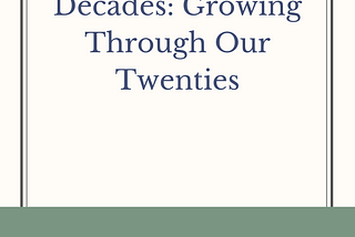 Decades: Growing Through Our Twenties (The opening lines…)