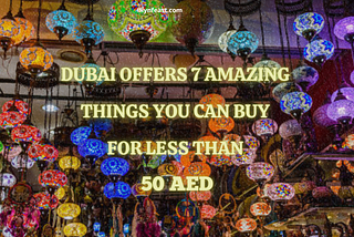 Dubai Offers 7 Amazing Things You Can Buy For Less Than 50 AED