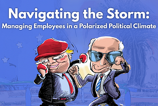Navigating the Storm: Managing Employees in a Polarized Political Climate