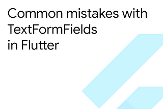 Common mistakes with TextFormFields in Flutter