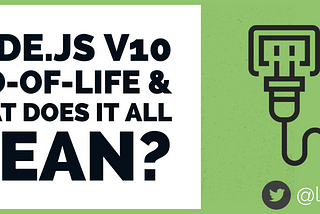 Node.js 10 Is Being End-of-Lifed Today, but What Does It All Mean?