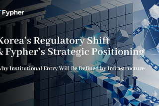 Korea’s Regulatory Shift and Fypher’s Strategic Positioning