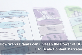 How Web3 Brands can unleash the Power of UGC to Scale Content Marketing