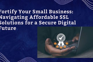 Fortify Your Small Business: Navigating Affordable SSL Solutions for a Secure Digital Future