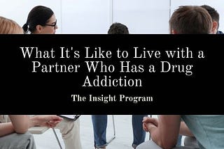 What It’s Like to Live with a Partner Who Has a Drug Addiction