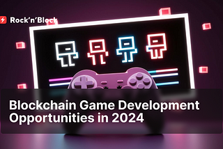 Exploring Blockchain Game Development Opportunities in 2024