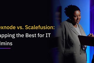 Hexnode vs. Scalefusion: Mapping the Best for IT Admins