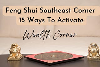 How To Feng Shui Southeast Corner: 15 Ways To Activate Your Wealth Corner