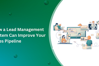 How a Lead Management System Can Improve Your Sales Pipeline