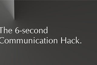 The 6 Second Communication Hack. Leave an extraordinary lasting first impression.