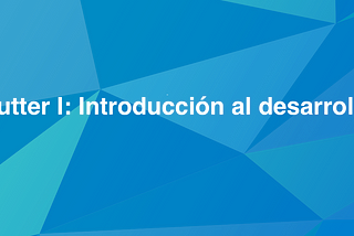 Flutter I: Introducción al desarrollo