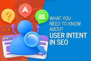 What You Need to Know About User Intent in SEO