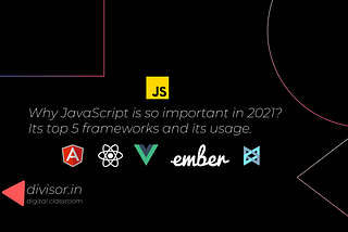 Why JavaScript is so important in 2021? Its top 5 frameworks and its usage.