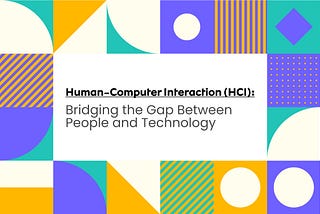 Human-Computer Interaction (HCI): Bridging the Gap Between People and Technology