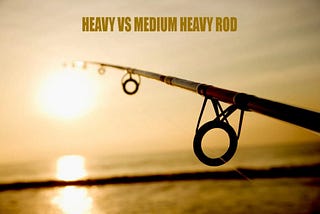 Heavy vs. Medium-Heavy Rods Comprehensive Guide 2024