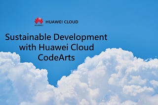 ☁️Sustainable Development with Huawei Cloud CodeArts