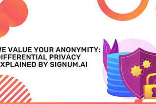 We Value Your Anonymity: Differential Privacy Explained by Signum.AI