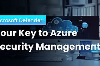 Microsoft Defender: Your Key to Azure Security Management