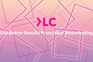 Get Better Results From Your Remarketing.