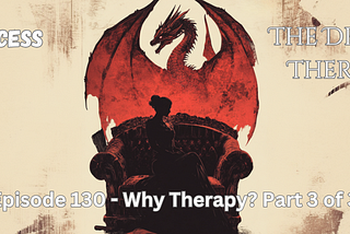 Princess & the Dragon Therapist: Why Therapy? Part 3 of 3 [130]