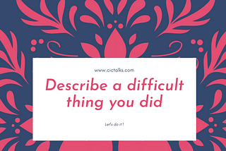 Describe a difficult thing you did — IELTS Cue Card