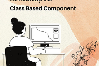 Let's dive deep into the class component.