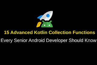 15 Advanced Kotlin Collection Functions Every Senior Android Developer Should Know