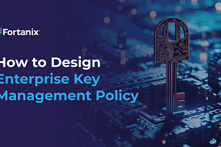 How to Design Enterprise Key Management Policy