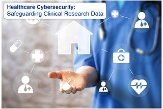 Healthcare Cybersecurity: Safeguarding Clinical Research Data