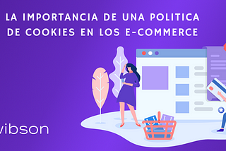 LA IMPORTANCIA DE UNA POLITICA DE COOKIES EN LA INDUSTRIA DE LOS E-COMMERCE