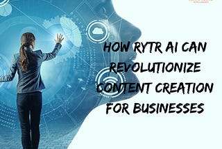 “How Rytr AI Can Revolutionize Content Creation for Businesses”