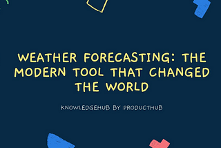 WEATHER FORECASTING: THE MODERN TOOL THAT CHANGED THE WORLD