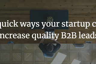 7 quick ways your startup can increase quality b2b leads