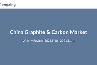 China graphite & carbon market 📈 weekly review (5.17–5.21)