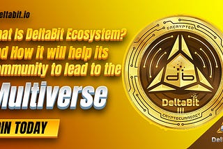 What Is DeltaBit Ecosystem? And How it will help its community to lead to the Multiverse.