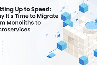 Why It’s Time to Migrate from Monoliths to Microservices