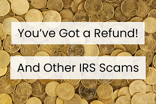 You’ve got a refund! And other IRS scams