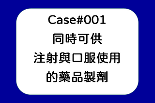[Case#001] 一個同時可供注射使用，也可以用於口服的藥品製劑
