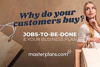 Why do your customers buy? Jobs-To-Be-Done & Your Business Plan