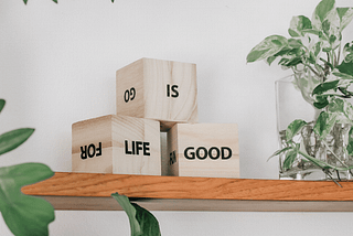 wooden blocks on a shelf that says life is good.