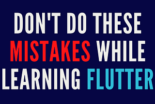 Don’t do these Mistakes while learning Flutter