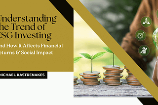 Understanding the Trend of ESG Investing and How It Affects Financial Returns & Social Impact