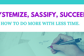 Systemize, sassify, SUCCEED! How to do more with less time.