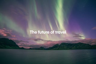 A scenic landscape depicting the sea in the foreground, mountainous rocky landscapes in the background and above the beautiful green-tinted northern lights. Overlain the text reads: the future of travel.